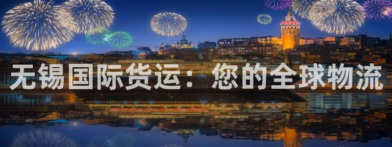 尊龙凯时充值不到账：无锡国际货运：您的全球物流