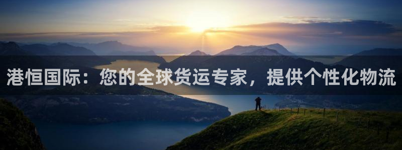 尊龙目前情况：港恒国际：您的全球货运专家，提供个性化物流