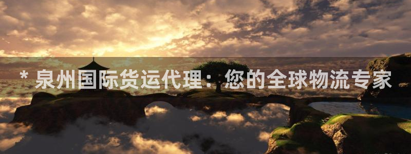 尊龙凯时怎么样没听说过：* 泉州国际货运代理：您的全球物