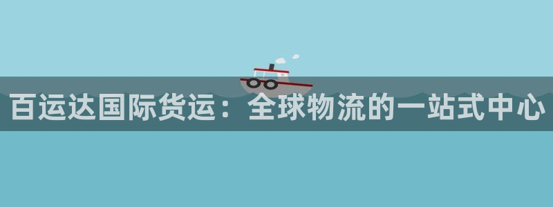 z6尊龙官网平台下载：百运达国际货运：全球物流的一站式中